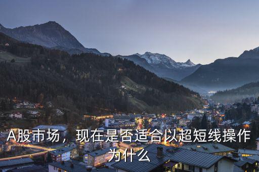 A股市場，現(xiàn)在是否適合以超短線操作為什么