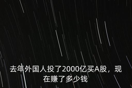 去年外國(guó)人投了2000億買A股，現(xiàn)在賺了多少錢
