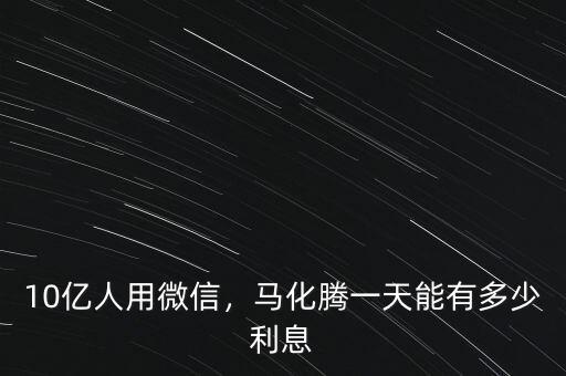 10億人用微信，馬化騰一天能有多少利息