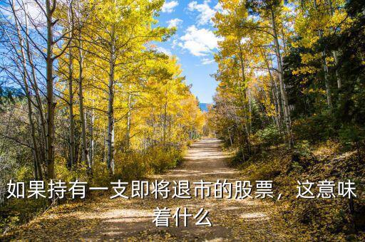 如果持有一支即將退市的股票，這意味著什么
