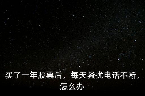 買了一年股票后，每天騷擾電話不斷，怎么辦