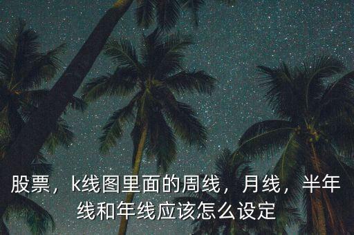 股票，k線圖里面的周線，月線，半年線和年線應(yīng)該怎么設(shè)定