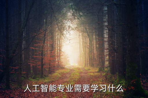 人工智能學(xué)學(xué)什么,人工智能可以學(xué)什么專(zhuān)業(yè)