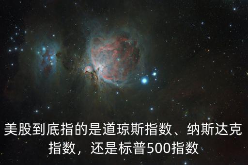 美股到底指的是道瓊斯指數(shù)、納斯達(dá)克指數(shù)，還是標(biāo)普500指數(shù)
