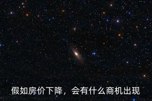 假如房價下降，會有什么商機出現