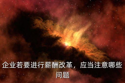 企業(yè)若要進(jìn)行薪酬改革，應(yīng)當(dāng)注意哪些問題