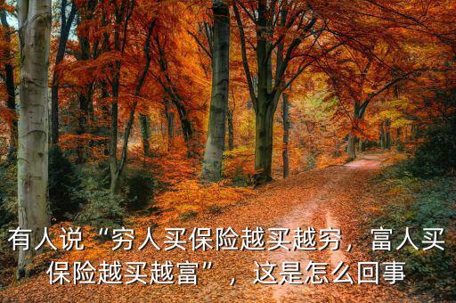 有人說“窮人買保險(xiǎn)越買越窮，富人買保險(xiǎn)越買越富”，這是怎么回事