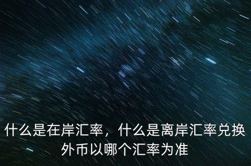 什么是在岸匯率，什么是離岸匯率兌換外幣以哪個(gè)匯率為準(zhǔn)