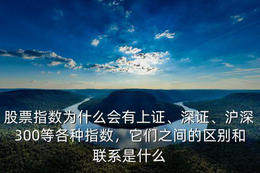 股票指數(shù)為什么會有上證、深證、滬深300等各種指數(shù)，它們之間的區(qū)別和聯(lián)系是什么