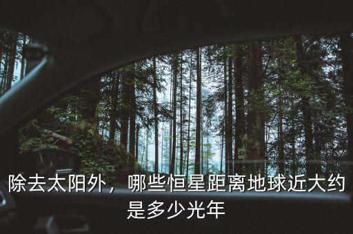 除去太陽(yáng)外，哪些恒星距離地球近大約是多少光年