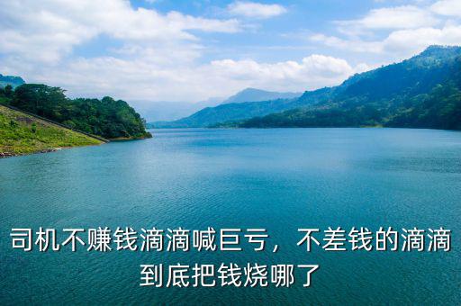司機(jī)不賺錢滴滴喊巨虧，不差錢的滴滴到底把錢燒哪了