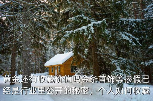 黃金還有收藏價(jià)值嗎金條首飾等摻假已經(jīng)是行業(yè)里公開(kāi)的秘密，個(gè)人如何收藏