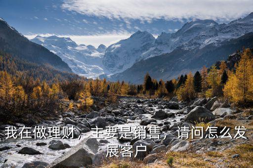 我在做理財(cái)，主要是銷售，請(qǐng)問怎么發(fā)展客戶