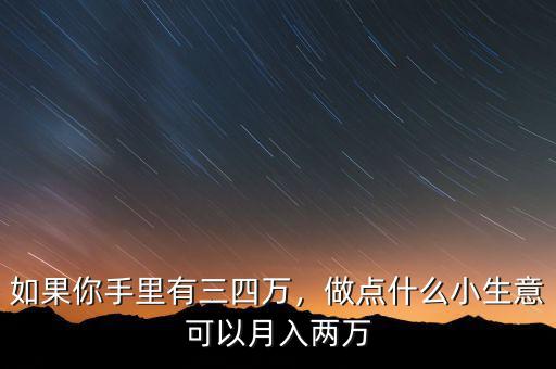 如果你手里有三四萬，做點(diǎn)什么小生意可以月入兩萬