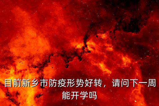目前新鄉(xiāng)市防疫形勢(shì)好轉(zhuǎn)，請(qǐng)問(wèn)下一周能開(kāi)學(xué)嗎