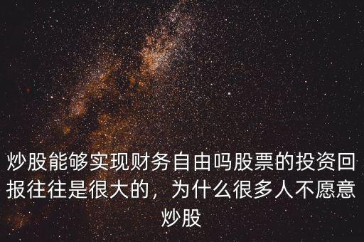 炒股能夠?qū)崿F(xiàn)財(cái)務(wù)自由嗎股票的投資回報(bào)往往是很大的，為什么很多人不愿意炒股