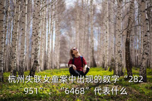 杭州失聯(lián)女童案中出現(xiàn)的數(shù)字“282951”、“6468”代表什么