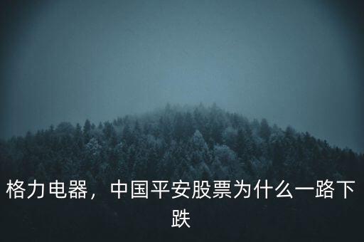 格力電器，中國平安股票為什么一路下跌