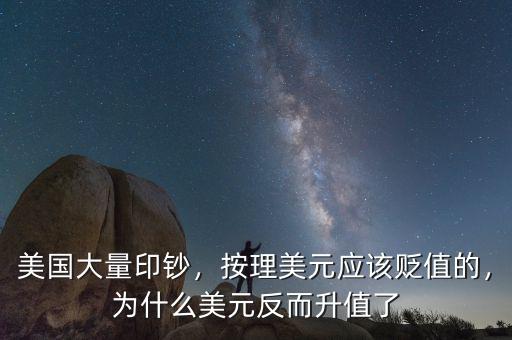 美國大量印鈔，按理美元應(yīng)該貶值的，為什么美元反而升值了