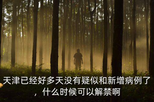 天津已經(jīng)好多天沒有疑似和新增病例了，什么時(shí)候可以解禁啊