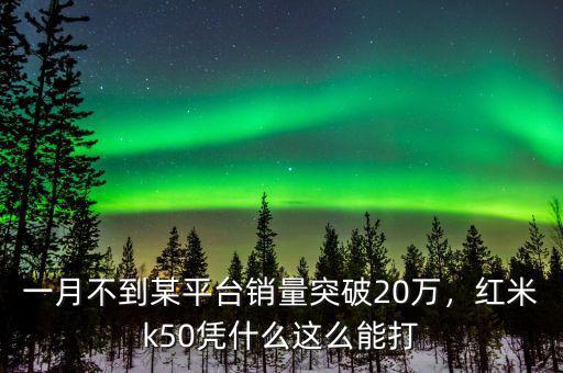 一月不到某平臺銷量突破20萬，紅米k50憑什么這么能打