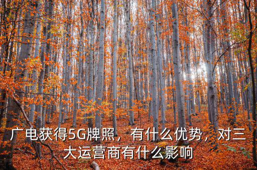 廣電獲得5G牌照，有什么優(yōu)勢，對三大運營商有什么影響