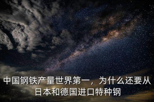 中國鋼鐵產(chǎn)量世界第一，為什么還要從日本和德國進(jìn)口特種鋼