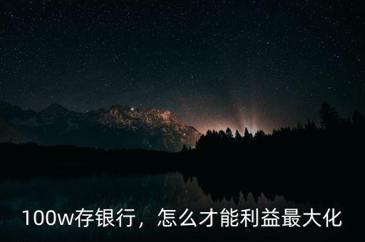 100w存銀行，怎么才能利益最大化