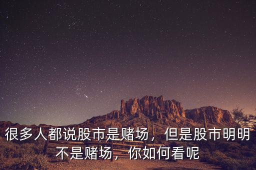 很多人都說股市是賭場，但是股市明明不是賭場，你如何看呢