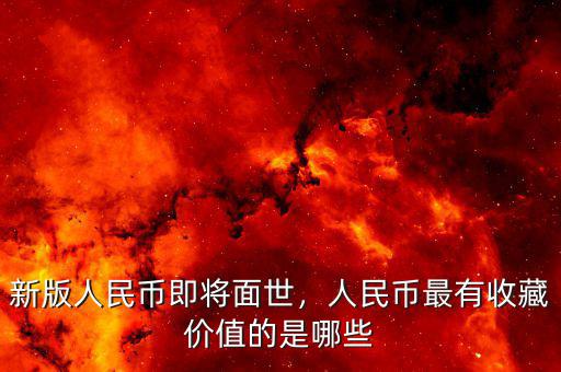 新版人民幣即將面世，人民幣最有收藏價(jià)值的是哪些
