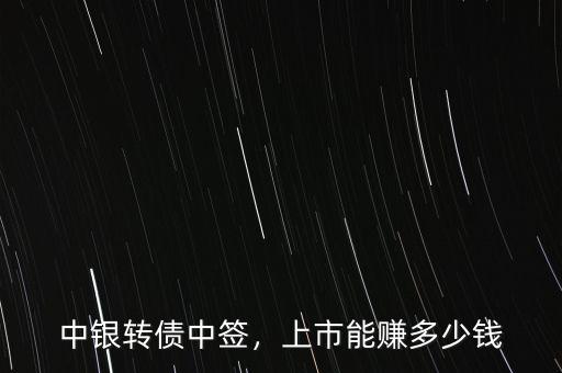 中銀轉(zhuǎn)債中簽，上市能賺多少錢