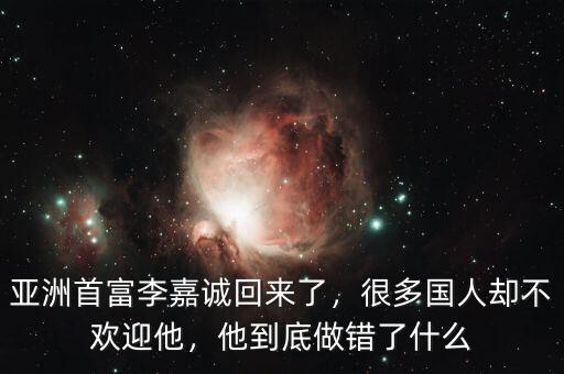亞洲首富李嘉誠回來了，很多國人卻不歡迎他，他到底做錯了什么