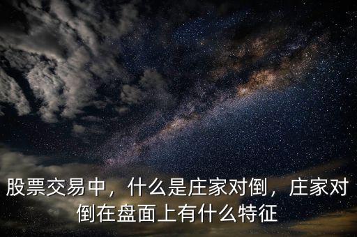 股票交易中，什么是莊家對倒，莊家對倒在盤面上有什么特征