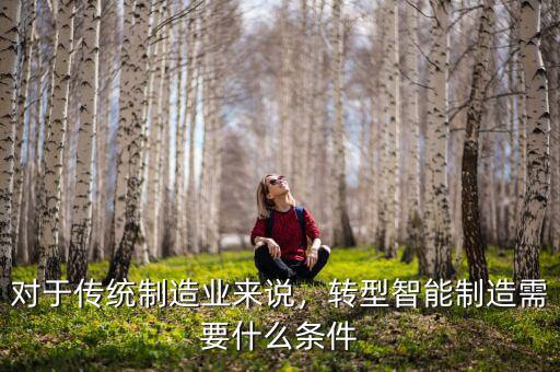 對(duì)于傳統(tǒng)制造業(yè)來(lái)說(shuō)，轉(zhuǎn)型智能制造需要什么條件
