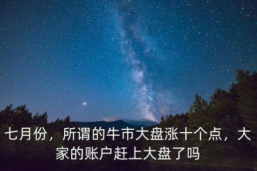 七月份，所謂的牛市大盤(pán)漲十個(gè)點(diǎn)，大家的賬戶趕上大盤(pán)了嗎