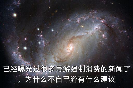 已經(jīng)曝光過(guò)很多導(dǎo)游強(qiáng)制消費(fèi)的新聞了，為什么不自己游有什么建議
