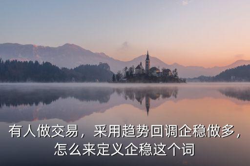 有人做交易，采用趨勢回調(diào)企穩(wěn)做多，怎么來定義企穩(wěn)這個詞