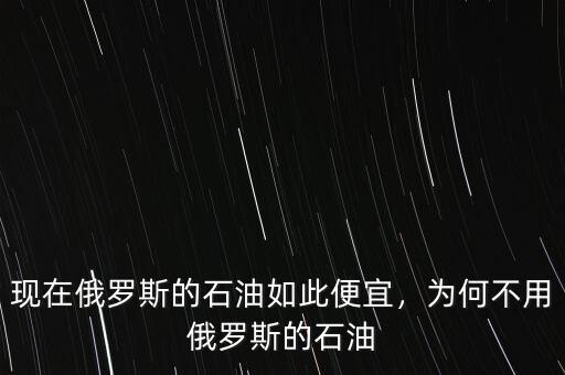 現(xiàn)在俄羅斯的石油如此便宜，為何不用俄羅斯的石油