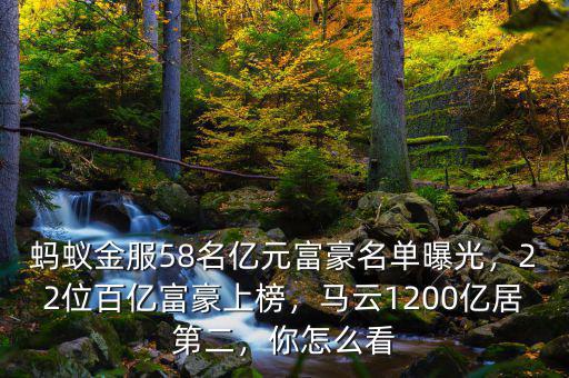 螞蟻金服58名億元富豪名單曝光，22位百億富豪上榜，馬云1200億居第二，你怎么看