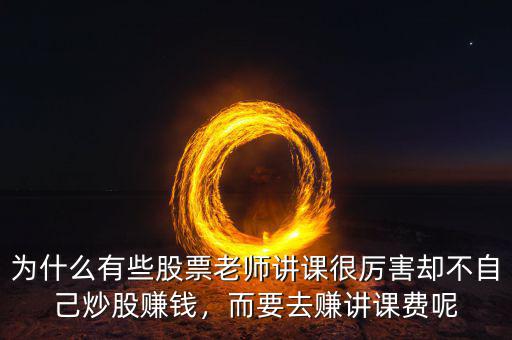 為什么有些股票老師講課很厲害卻不自己炒股賺錢，而要去賺講課費(fèi)呢