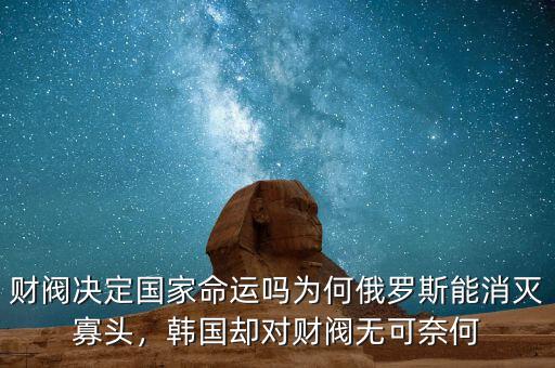 財(cái)閥決定國(guó)家命運(yùn)嗎為何俄羅斯能消滅寡頭，韓國(guó)卻對(duì)財(cái)閥無(wú)可奈何