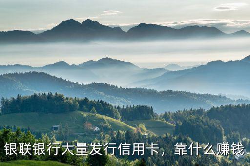 銀聯(lián)銀行大量發(fā)行信用卡，靠什么賺錢