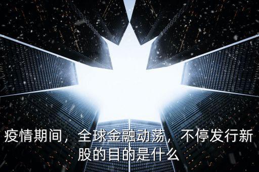 疫情期間，全球金融動(dòng)蕩，不停發(fā)行新股的目的是什么