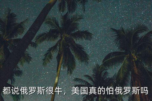 都說俄羅斯很牛，美國(guó)真的怕俄羅斯嗎