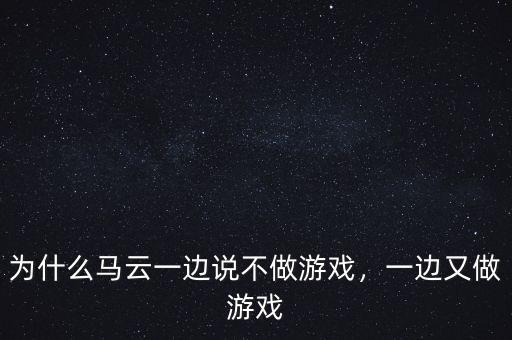 為什么馬云一邊說不做游戲，一邊又做游戲