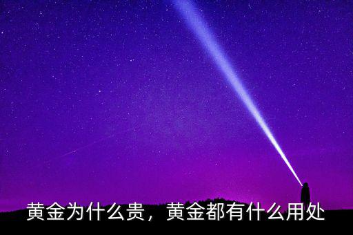 黃金為什么貴，黃金都有什么用處