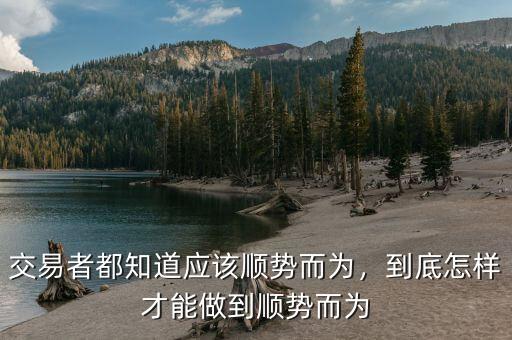 交易者都知道應(yīng)該順勢(shì)而為，到底怎樣才能做到順勢(shì)而為