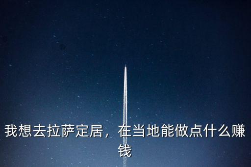 我想去拉薩定居，在當(dāng)?shù)啬茏鳇c(diǎn)什么賺錢