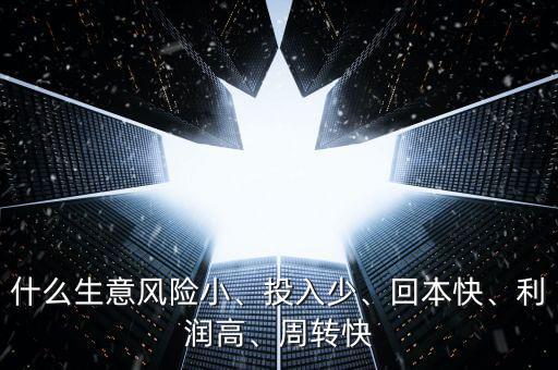 什么生意風(fēng)險(xiǎn)小、投入少、回本快、利潤高、周轉(zhuǎn)快