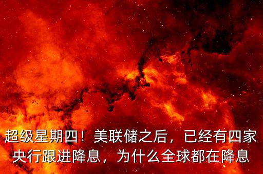 超級星期四！美聯(lián)儲之后，已經(jīng)有四家央行跟進(jìn)降息，為什么全球都在降息